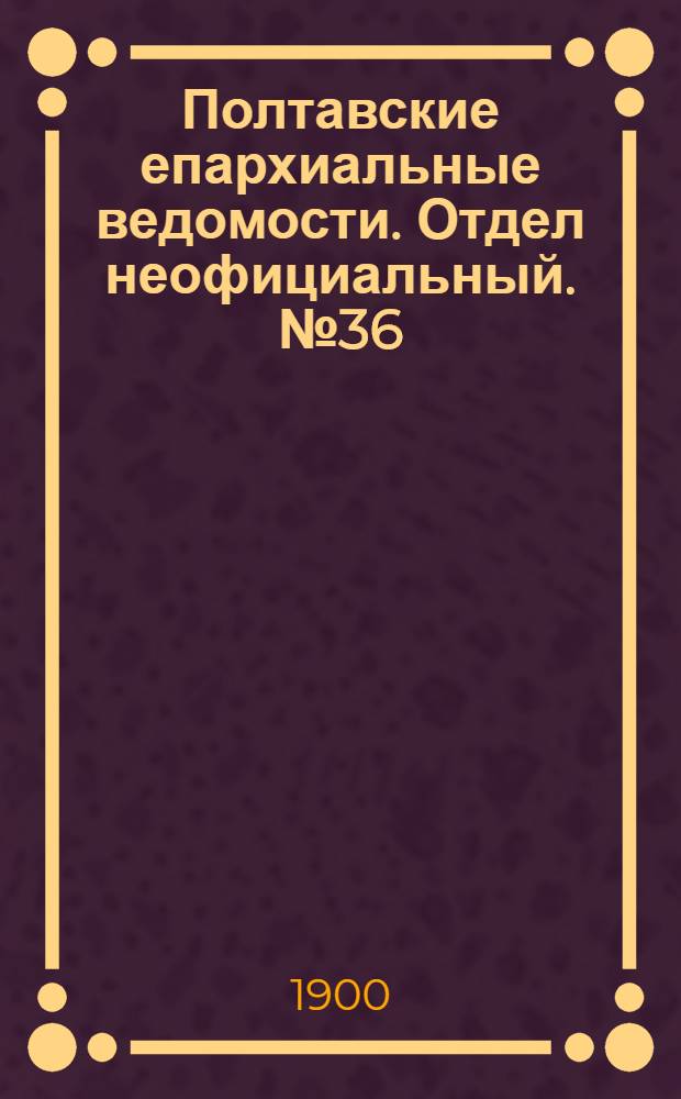 Полтавские епархиальные ведомости. Отдел неофициальный. № 36 (20 декабря 1900 г.)