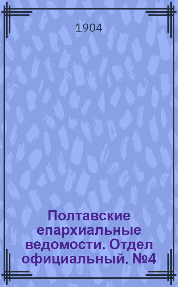 Полтавские епархиальные ведомости. Отдел официальный. № 4 (1 февраля 1904 г.)