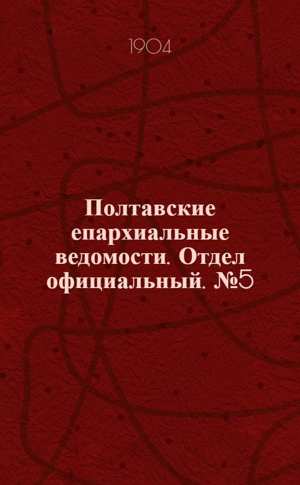 Полтавские епархиальные ведомости. Отдел официальный. № 5 (10 февраля 1904 г.)