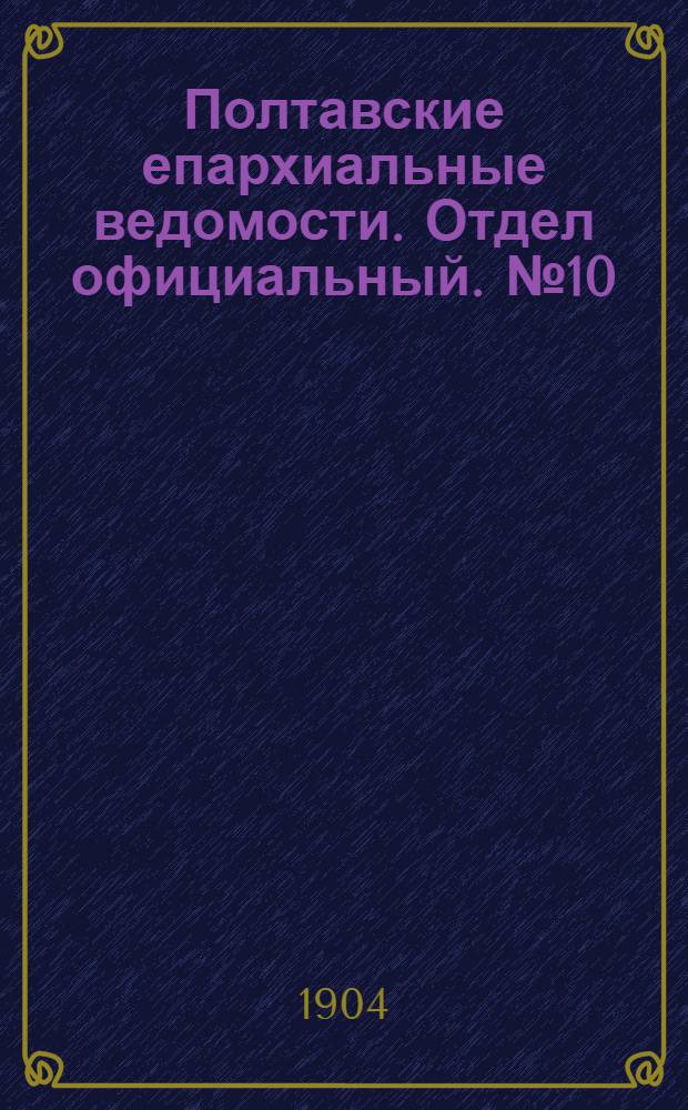 Полтавские епархиальные ведомости. Отдел официальный. № 10 (1 апреля 1904 г.)