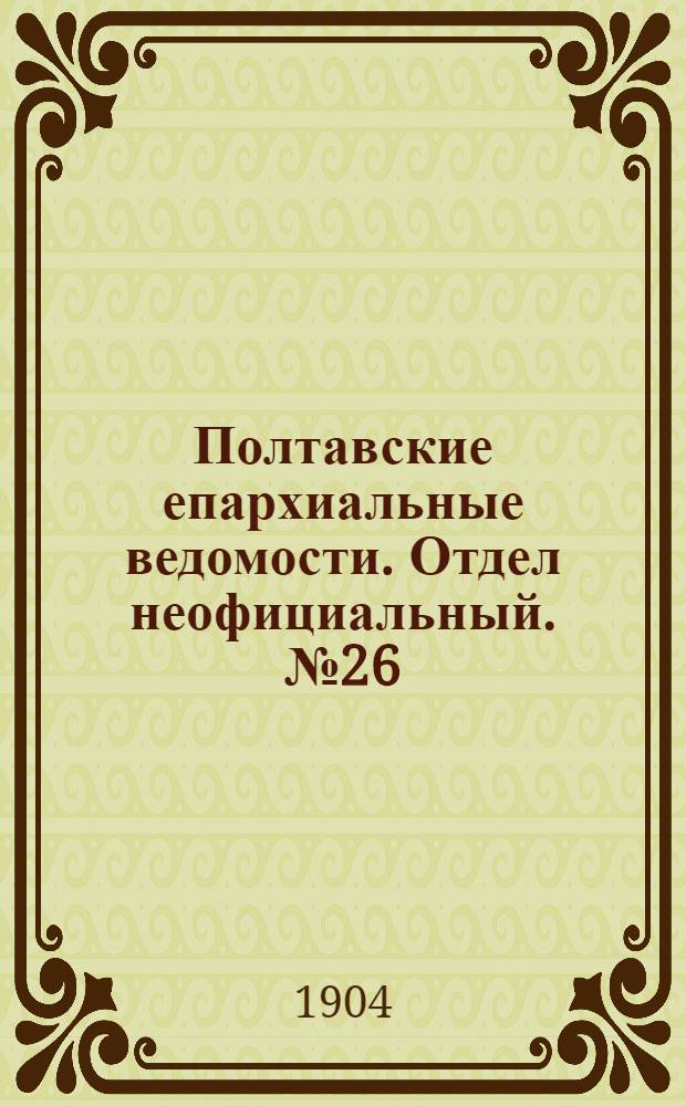 Полтавские епархиальные ведомости. Отдел неофициальный. № 26 (10 сентября 1904 г.)