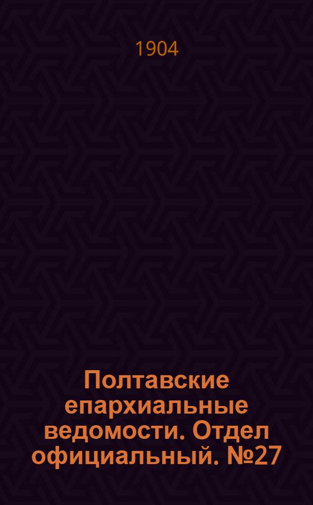 Полтавские епархиальные ведомости. Отдел официальный. № 27 (20 сентября 1904 г.)
