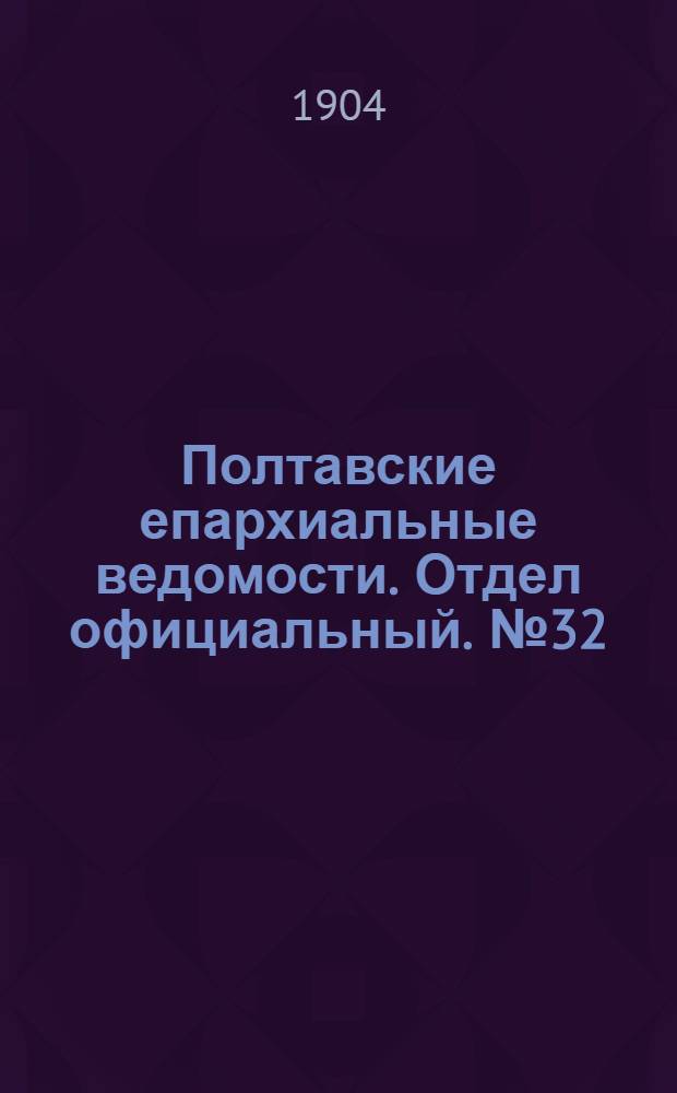 Полтавские епархиальные ведомости. Отдел официальный. № 32 (10 ноября 1904 г.)
