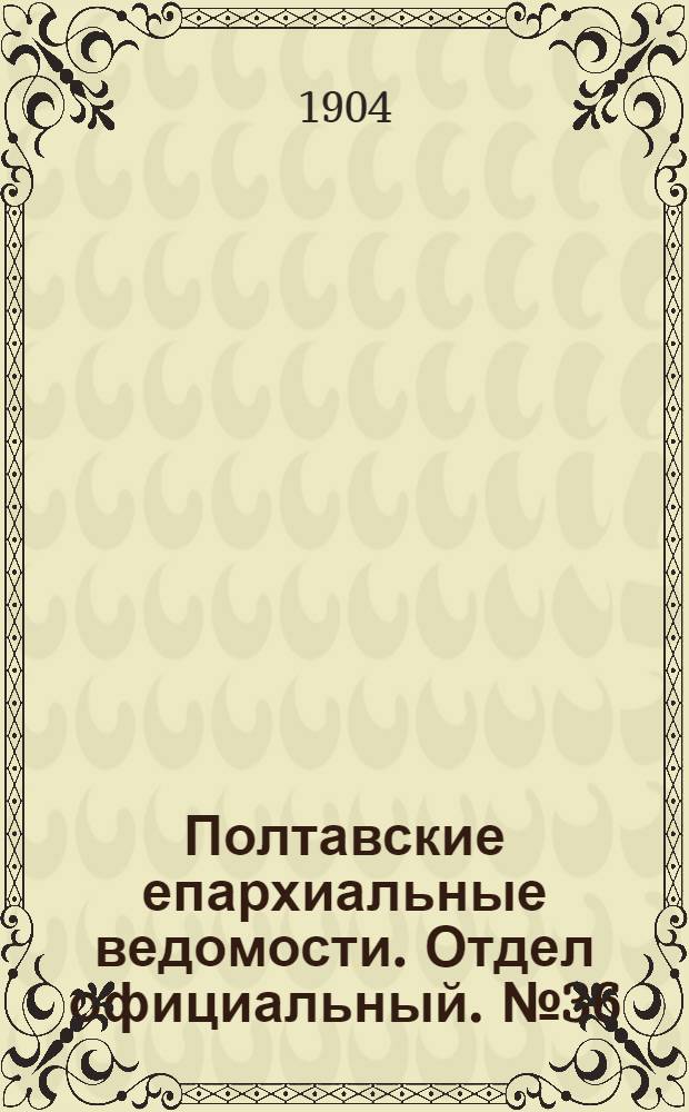 Полтавские епархиальные ведомости. Отдел официальный. № 36 (20 декабря 1904 г.)