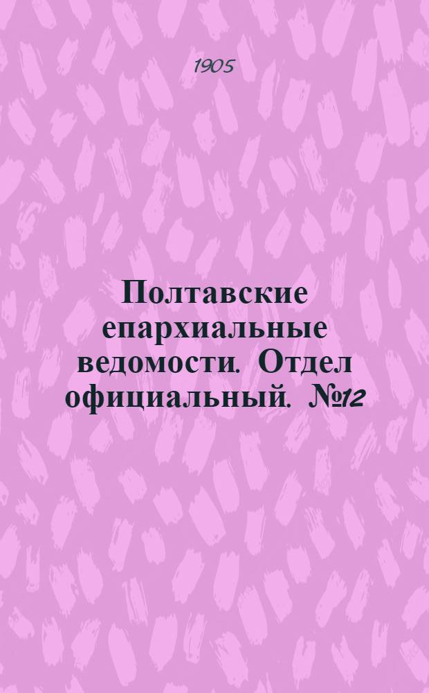 Полтавские епархиальные ведомости. Отдел официальный. № 12 (20 апреля 1905 г.)