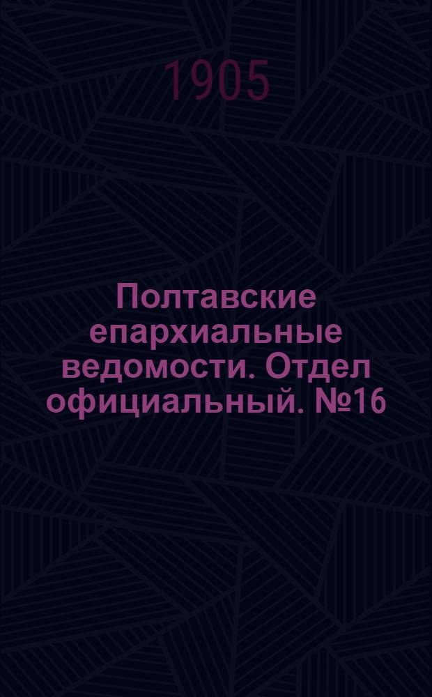Полтавские епархиальные ведомости. Отдел официальный. № 16 (1 июня 1905 г.)