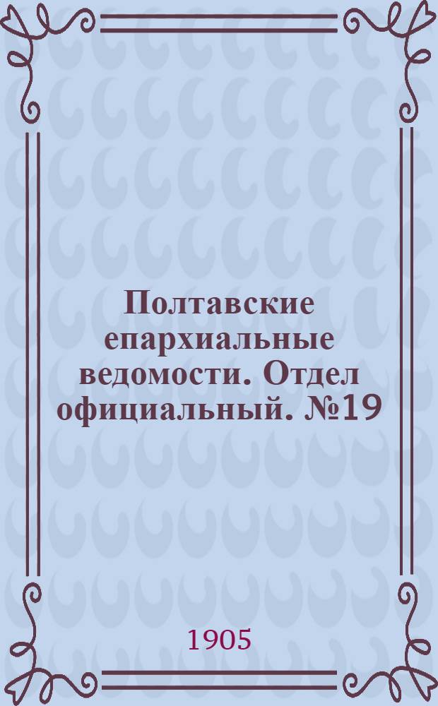 Полтавские епархиальные ведомости. Отдел официальный. № 19 (1 июля 1905 г.)