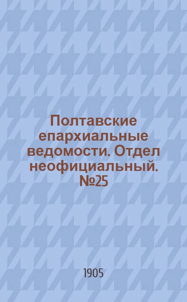 Полтавские епархиальные ведомости. Отдел неофициальный. № 25 (1 сентября 1905 г.)