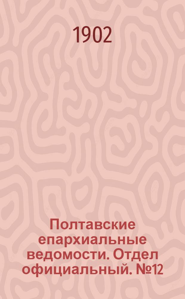 Полтавские епархиальные ведомости. Отдел официальный. № 12 (20 апреля 1902 г.)