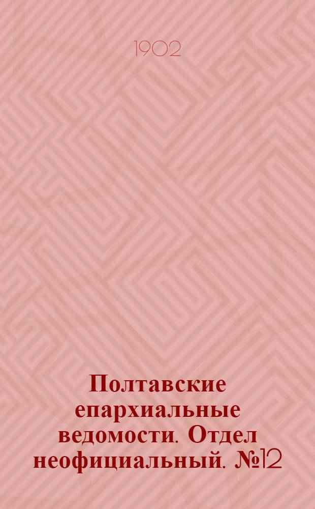 Полтавские епархиальные ведомости. Отдел неофициальный. № 12 (20 апреля 1902 г.)