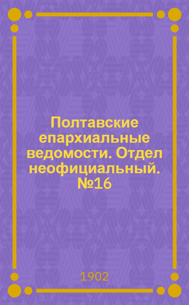 Полтавские епархиальные ведомости. Отдел неофициальный. № 16 (1 июня 1902 г.)