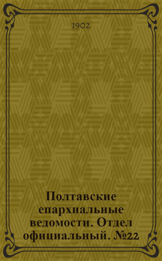 Полтавские епархиальные ведомости. Отдел официальный. № 22 (1 августа 1902 г.)