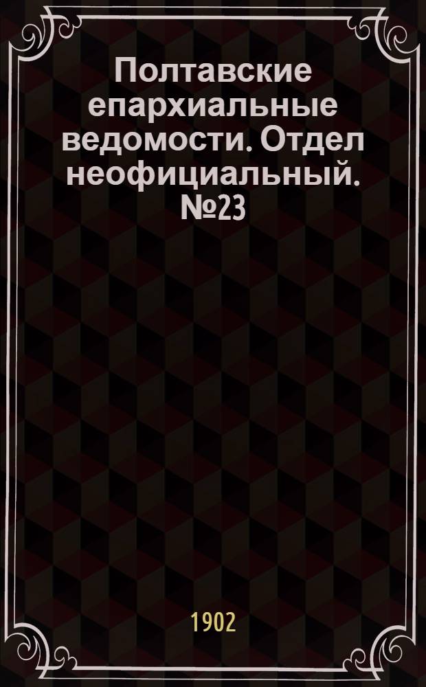 Полтавские епархиальные ведомости. Отдел неофициальный. № 23 (10 августа 1902 г.)