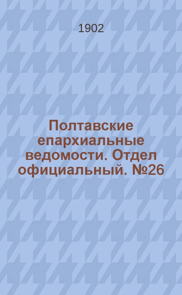 Полтавские епархиальные ведомости. Отдел официальный. № 26 (10 сентября 1902 г.)