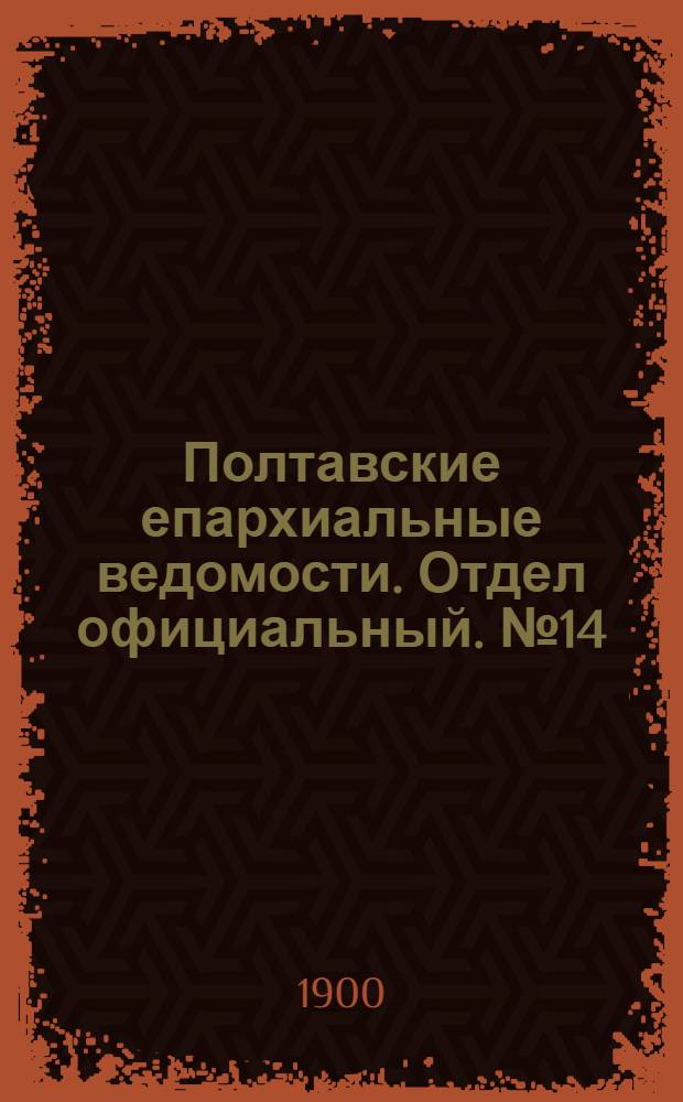 Полтавские епархиальные ведомости. Отдел официальный. № 14 (10 мая 1900 г.)
