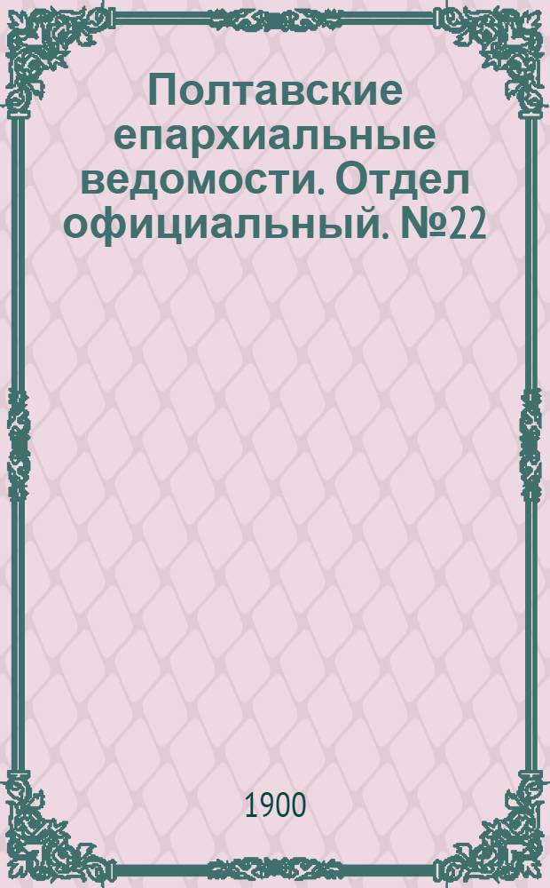 Полтавские епархиальные ведомости. Отдел официальный. № 22 (1 августа 1900 г.)