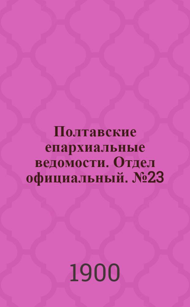 Полтавские епархиальные ведомости. Отдел официальный. № 23 (10 августа 1900 г.)