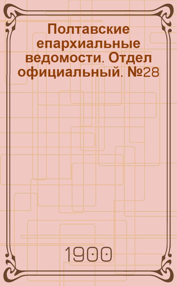 Полтавские епархиальные ведомости. Отдел официальный. № 28 (1 октября 1900 г.)