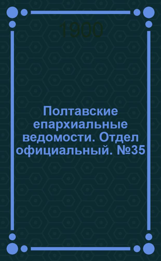 Полтавские епархиальные ведомости. Отдел официальный. № 35 (10 декабря 1900 г.)
