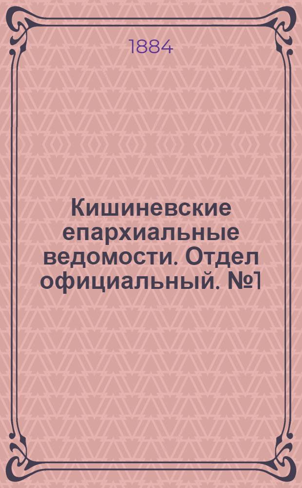 Кишиневские епархиальные ведомости. Отдел официальный. № 1 (1 - 15 января 1884 г.)