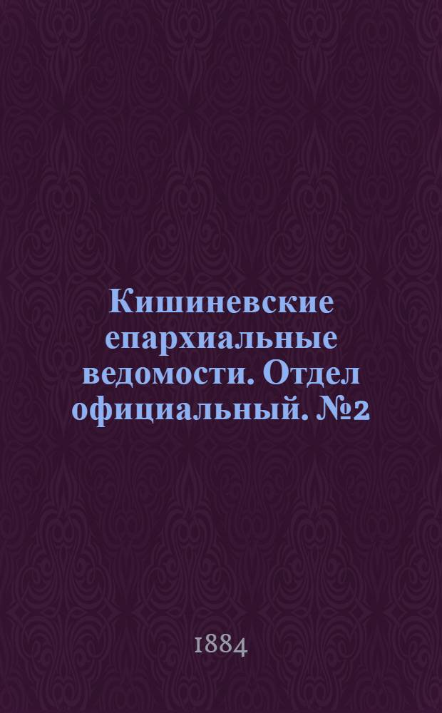 Кишиневские епархиальные ведомости. Отдел официальный. № 2 (15 - 31 января 1884 г.)