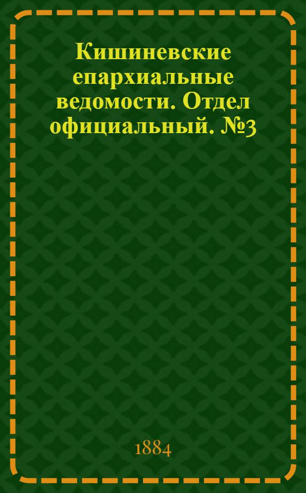 Кишиневские епархиальные ведомости. Отдел официальный. № 3 (1 - 15 февраля 1884 г.)