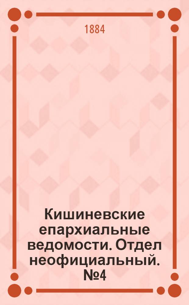 Кишиневские епархиальные ведомости. Отдел неофициальный. № 4 (15 - 29 февраля 1884 г.)