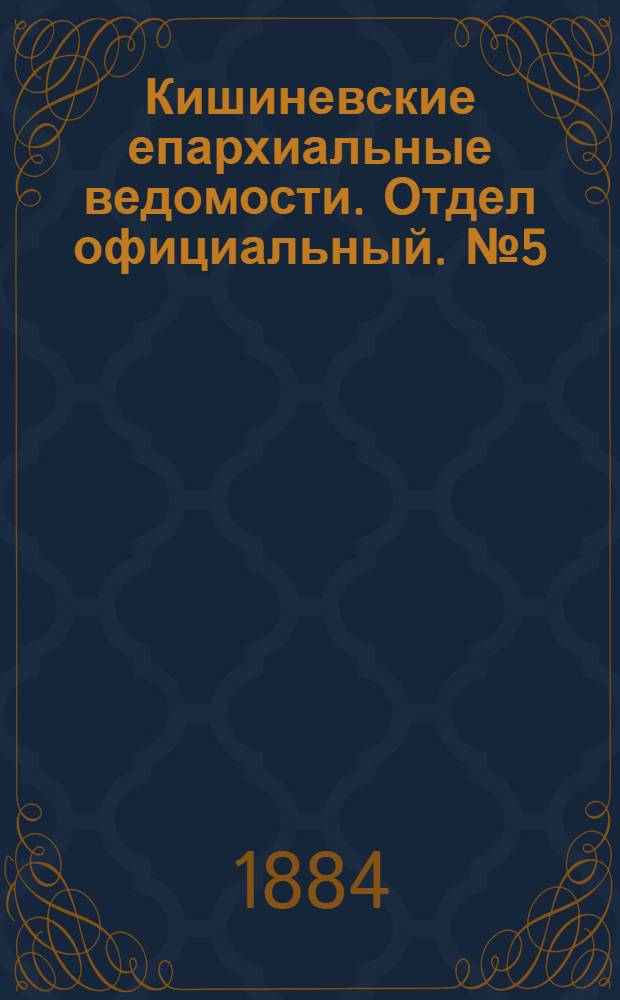 Кишиневские епархиальные ведомости. Отдел официальный. № 5 (1 - 15 марта 1884 г.)