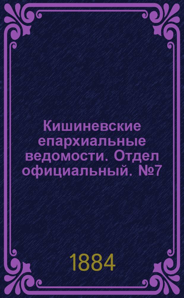 Кишиневские епархиальные ведомости. Отдел официальный. № 7 (1 - 15 апреля 1884 г.)