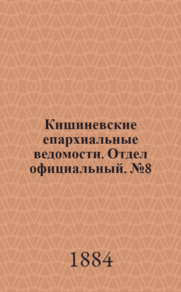 Кишиневские епархиальные ведомости. Отдел официальный. № 8 (15 - 30 апреля 1884 г.)