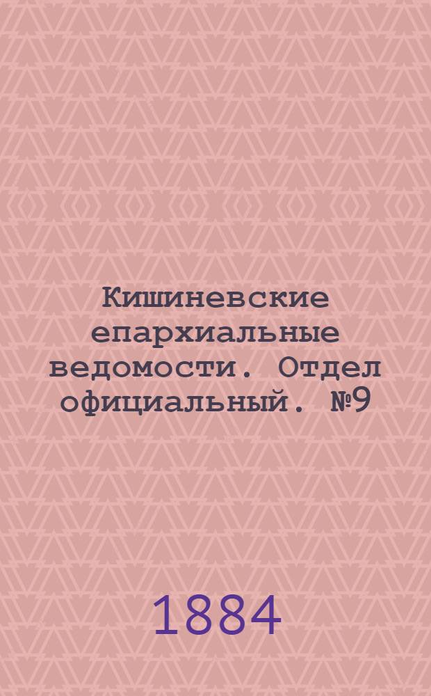 Кишиневские епархиальные ведомости. Отдел официальный. № 9 (1 - 15 мая 1884 г.)