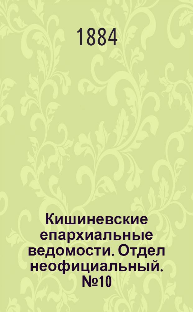 Кишиневские епархиальные ведомости. Отдел неофициальный. № 10 (15 - 31 мая 1884 г.)