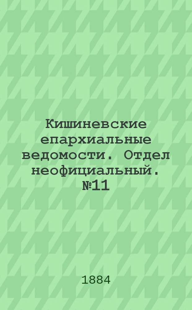 Кишиневские епархиальные ведомости. Отдел неофициальный. № 11 (1 - 15 июня 1884 г.)