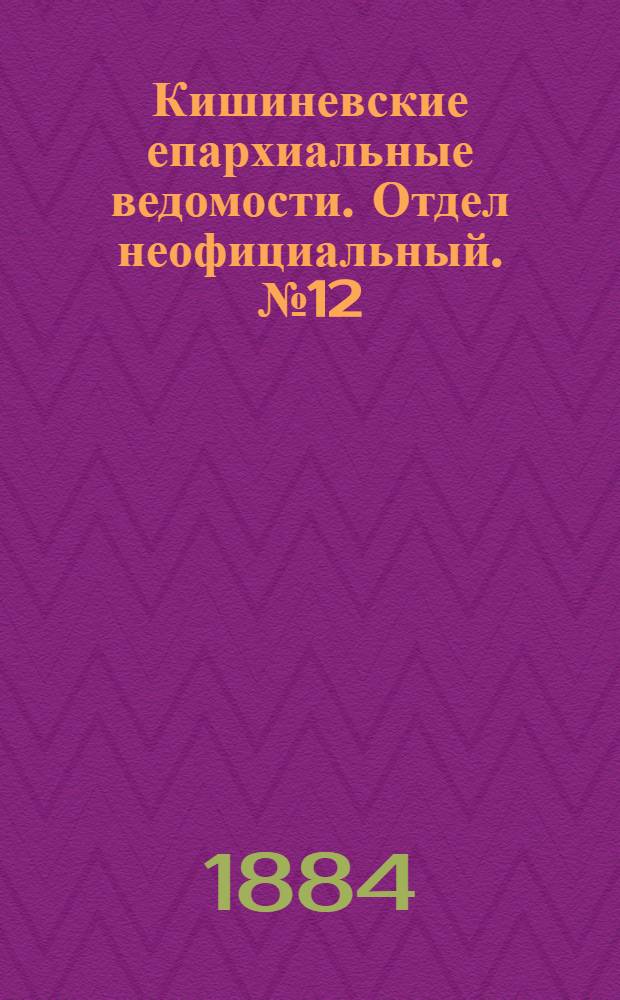 Кишиневские епархиальные ведомости. Отдел неофициальный. № 12 (15 - 30 июня 1884 г.)
