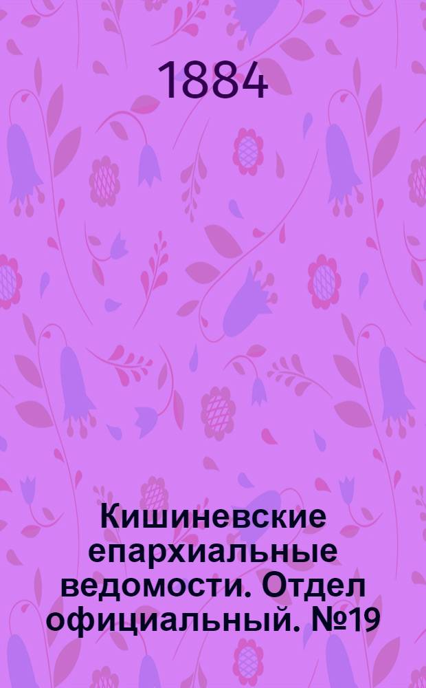 Кишиневские епархиальные ведомости. Отдел официальный. № 19 (1 - 15 октября 1884 г.)