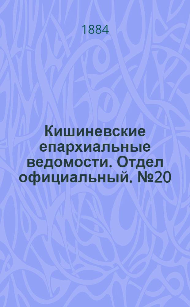 Кишиневские епархиальные ведомости. Отдел официальный. № 20 (15 - 30 октября 1884 г.)