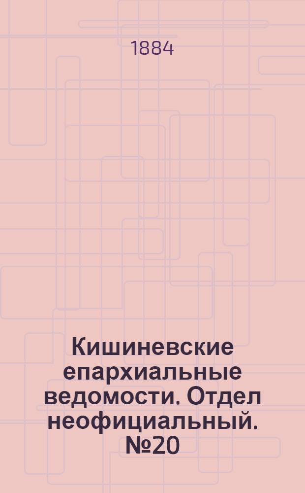 Кишиневские епархиальные ведомости. Отдел неофициальный. № 20 (15 - 30 октября 1884 г.)