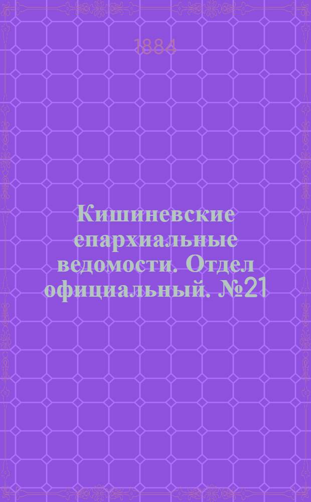 Кишиневские епархиальные ведомости. Отдел официальный. № 21 (1 - 15 ноября 1884 г.)