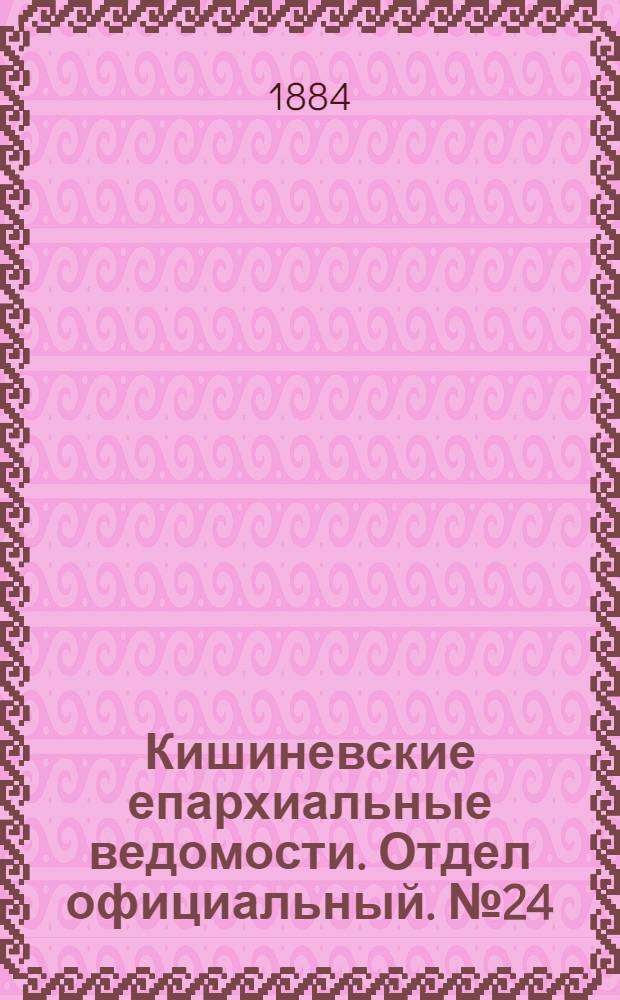 Кишиневские епархиальные ведомости. Отдел официальный. № 24 (15 - 31 декабря 1884 г.)
