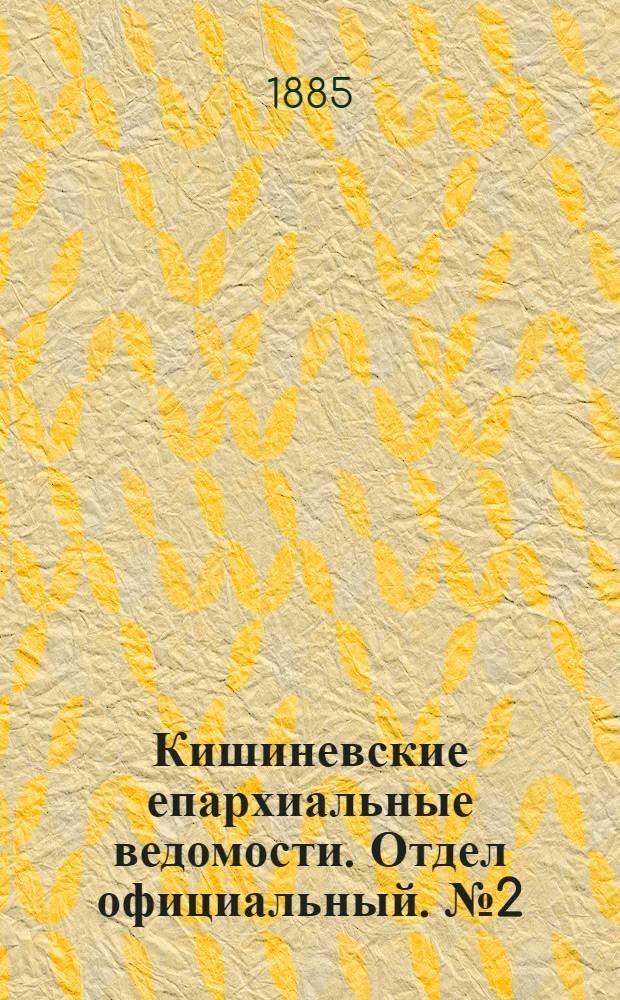 Кишиневские епархиальные ведомости. Отдел официальный. № 2 (15 - 31 января 1885 г.)