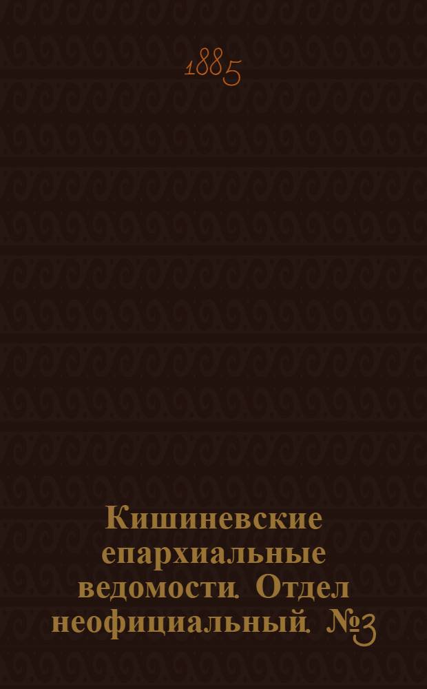 Кишиневские епархиальные ведомости. Отдел неофициальный. № 3 (1 - 15 февраля 1885 г.)