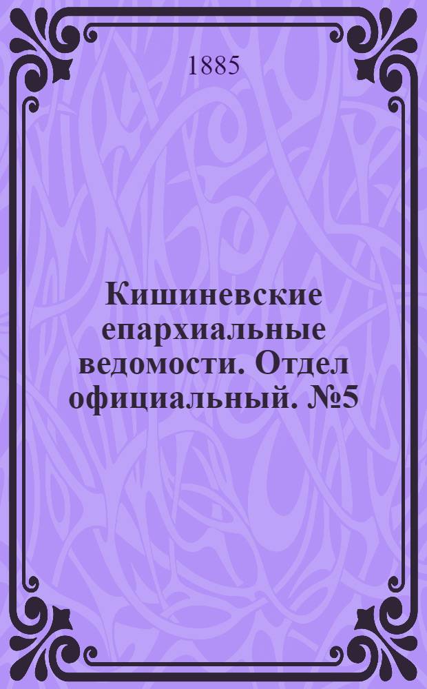 Кишиневские епархиальные ведомости. Отдел официальный. № 5 (1 - 15 марта 1885 г.)