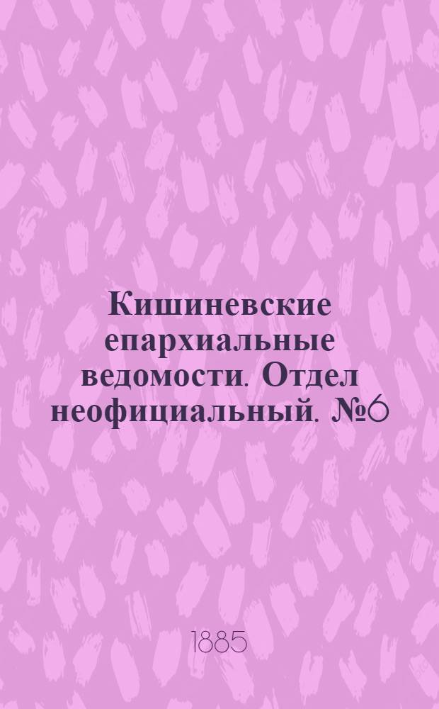 Кишиневские епархиальные ведомости. Отдел неофициальный. № 6 (15 - 31 марта 1885 г.)