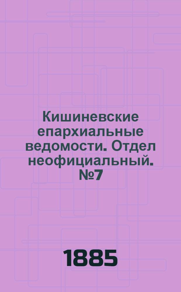 Кишиневские епархиальные ведомости. Отдел неофициальный. № 7 (1 - 15 апреля 1885 г.)