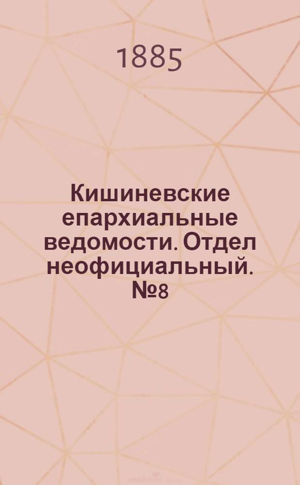 Кишиневские епархиальные ведомости. Отдел неофициальный. № 8 (15 - 30 апреля 1885 г.)