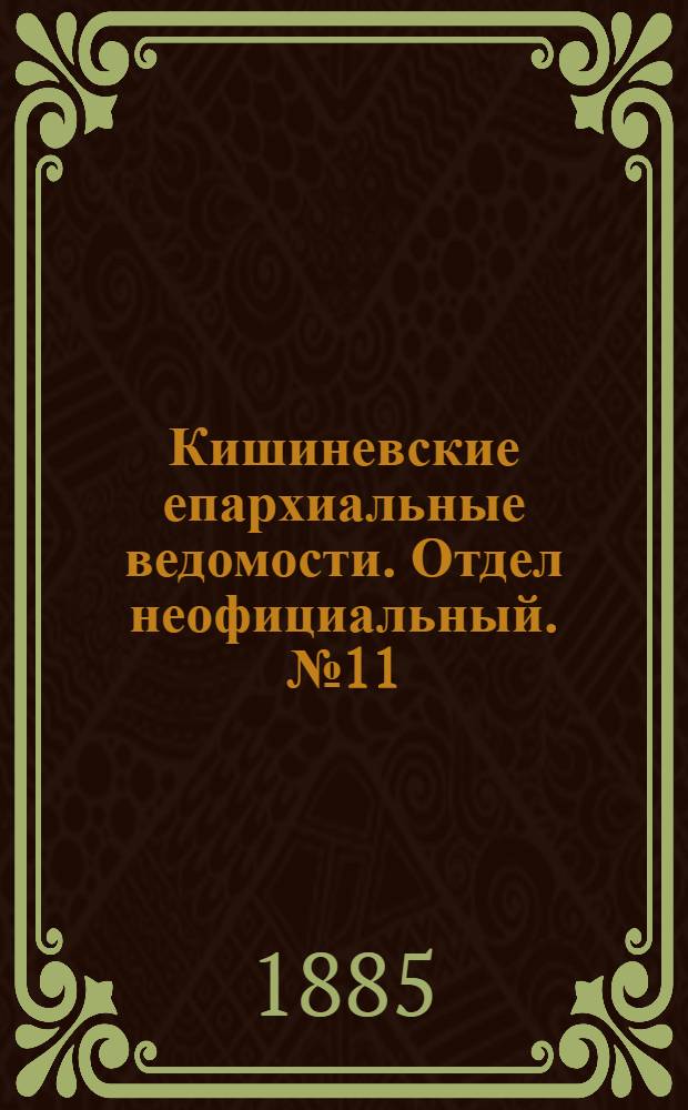 Кишиневские епархиальные ведомости. Отдел неофициальный. № 11 (1 - 15 июня 1885 г.)