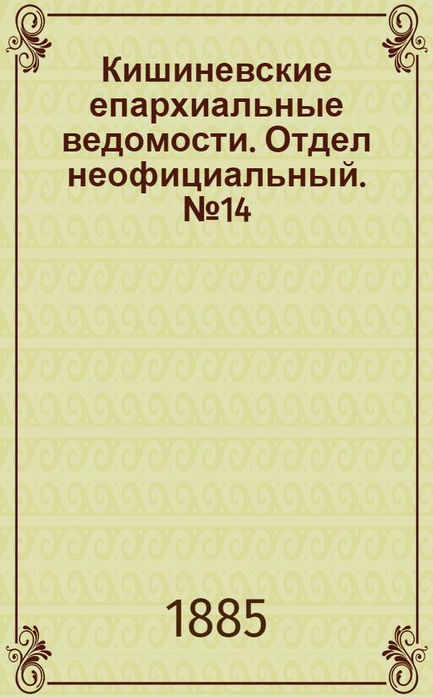 Кишиневские епархиальные ведомости. Отдел неофициальный. № 14 (15 - 31 июля 1885 г.)