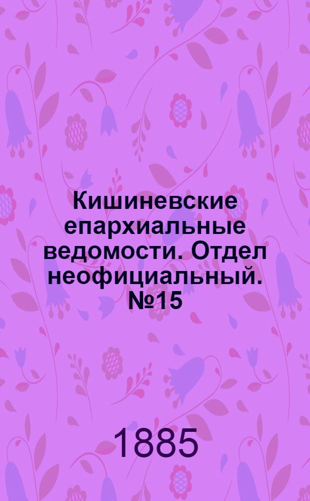 Кишиневские епархиальные ведомости. Отдел неофициальный. № 15 (1 - 15 августа 1885 г.)