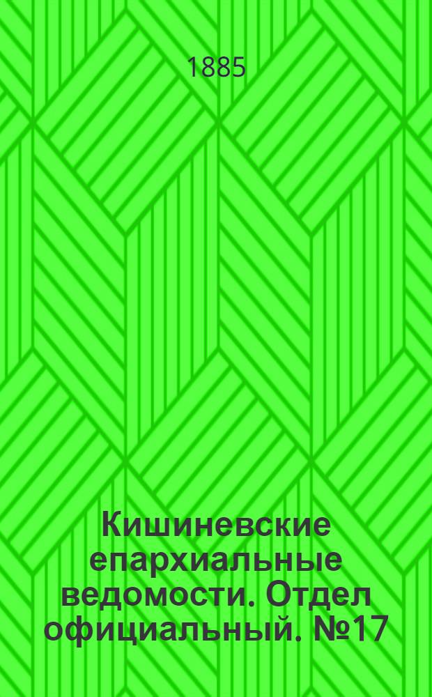 Кишиневские епархиальные ведомости. Отдел официальный. № 17 (1 - 15 сентября 1885 г.)