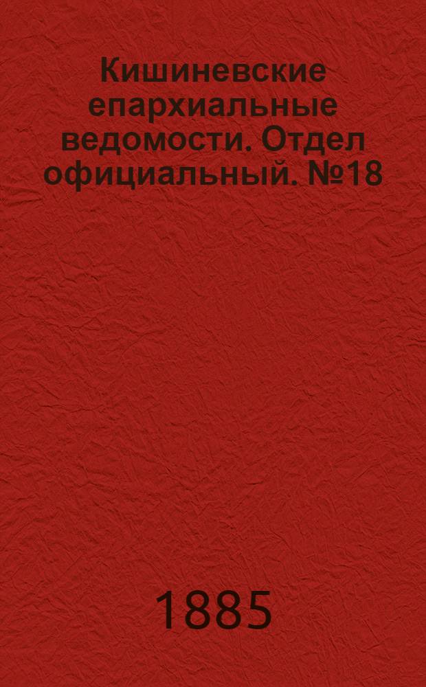 Кишиневские епархиальные ведомости. Отдел официальный. № 18 (15 - 30 сентября 1885 г.)